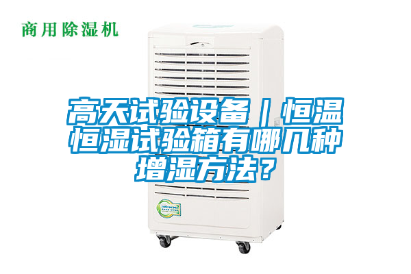 高天試驗設備｜恒溫恒濕試驗箱有哪幾種增濕方法？