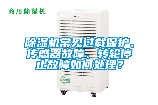 除濕機常見過載保護、傳感器故障、轉輪停止故障如何處理？