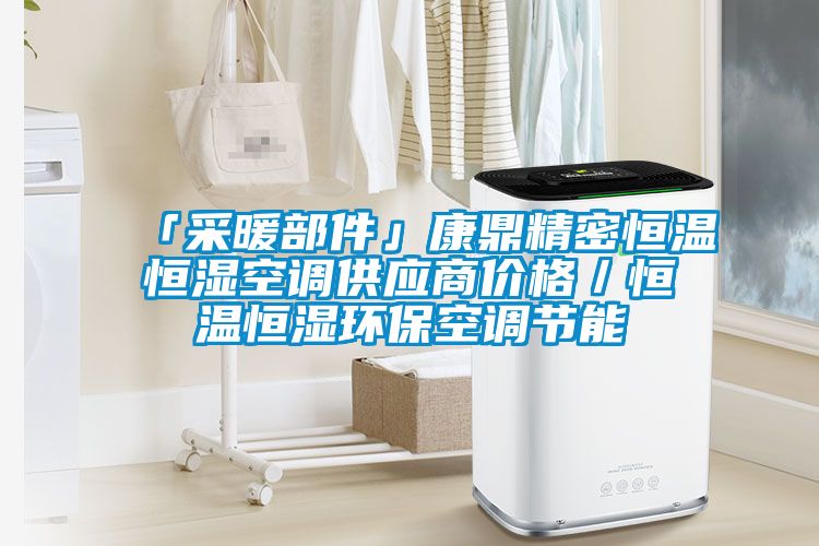 「采暖部件」康鼎精密恒溫恒濕空調(diào)供應(yīng)商價格／恒溫恒濕環(huán)保空調(diào)節(jié)能