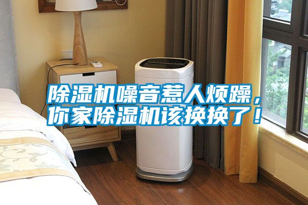 除濕機噪音惹人煩躁，你家除濕機該換換了！