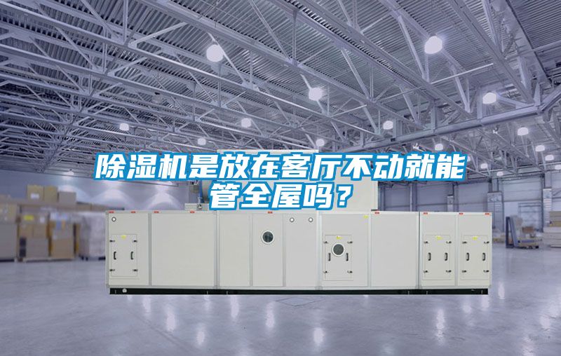 除濕機是放在客廳不動就能管全屋嗎？