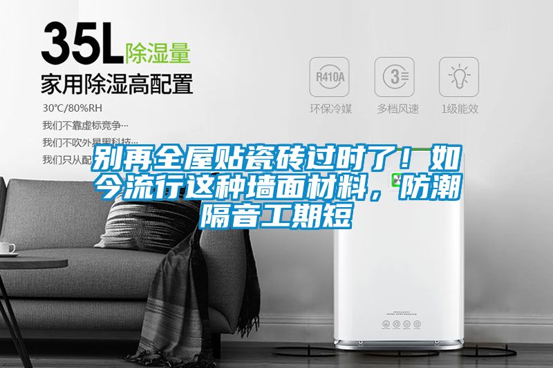 別再全屋貼瓷磚過時了！如今流行這種墻面材料，防潮隔音工期短