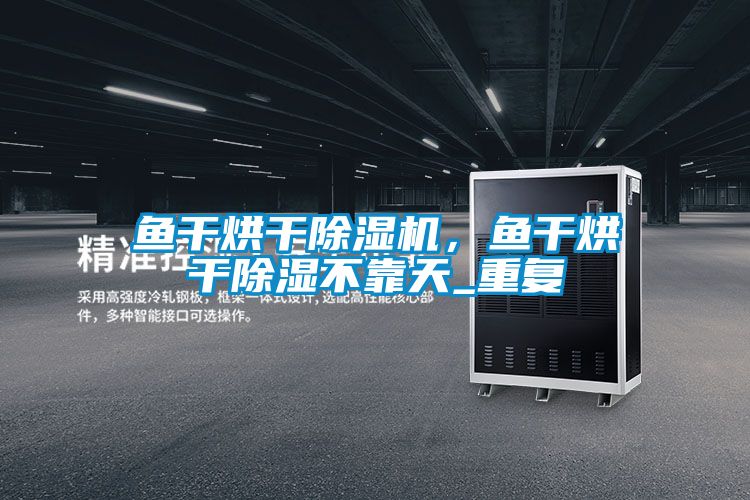 魚干烘干除濕機,魚干烘干除濕不靠天_重復(fù)