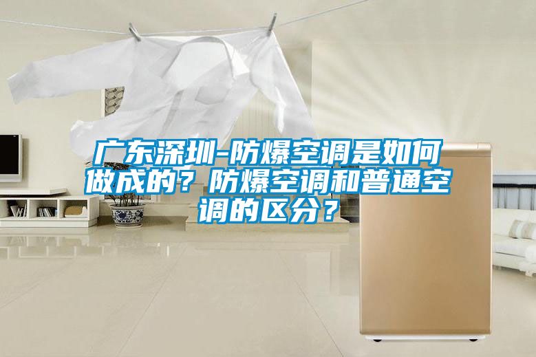 廣東深圳-防爆空調是如何做成的？防爆空調和普通空調的區分？