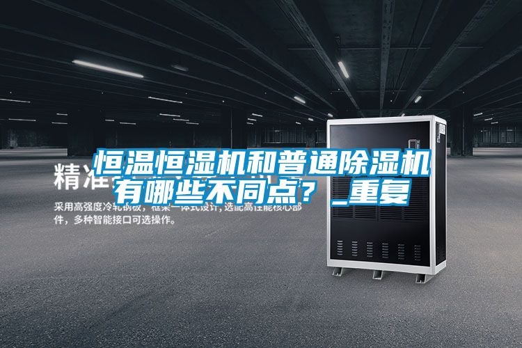 恒溫恒濕機和普通除濕機有哪些不同點？_重復(fù)