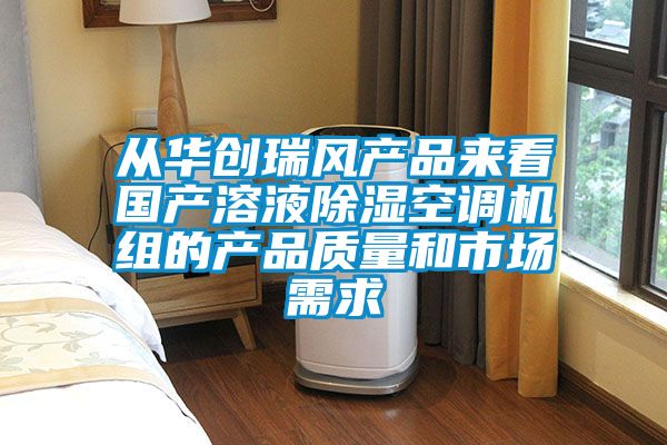 從華創(chuàng)瑞風產(chǎn)品來看國產(chǎn)溶液除濕空調機組的產(chǎn)品質量和市場需求