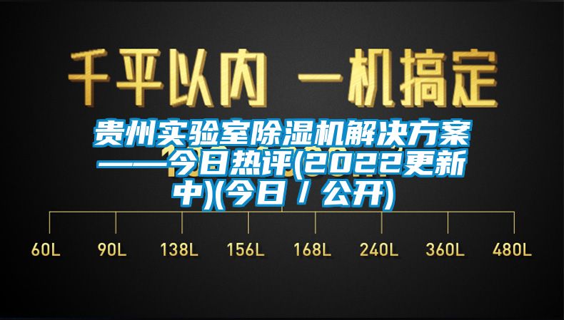 貴州實驗室除濕機(jī)解決方案——今日熱評(2022更新中)(今日／公開)
