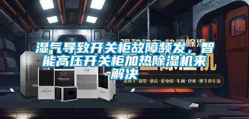 濕氣導(dǎo)致開關(guān)柜故障頻發(fā)，智能高壓開關(guān)柜加熱除濕機(jī)來解決