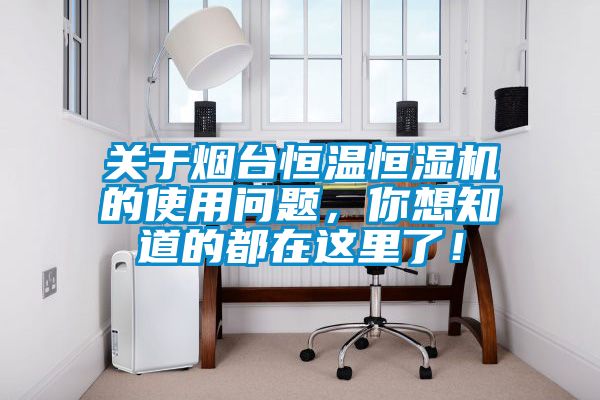 關于煙臺恒溫恒濕機的使用問題，你想知道的都在這里了！
