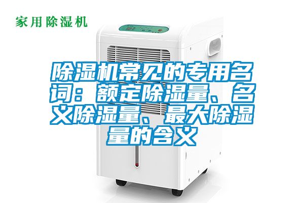 除濕機常見的專用名詞：額定除濕量、名義除濕量、最大除濕量的含義