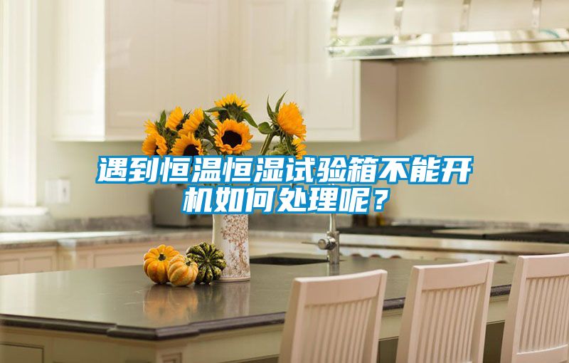 遇到恒溫恒濕試驗箱不能開機如何處理呢？