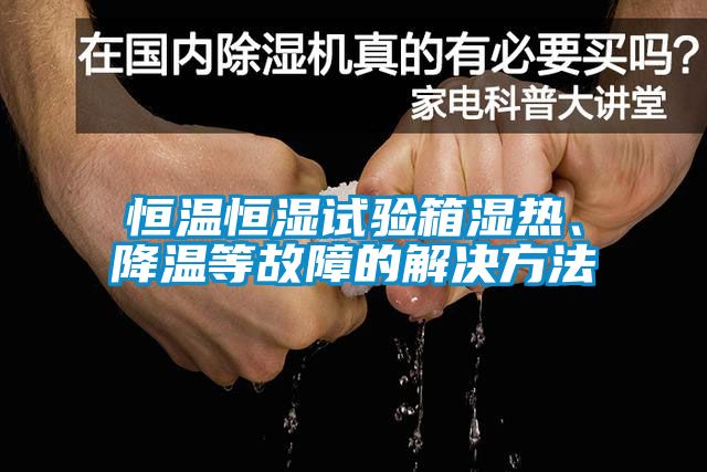 恒溫恒濕試驗(yàn)箱濕熱、降溫等故障的解決方法