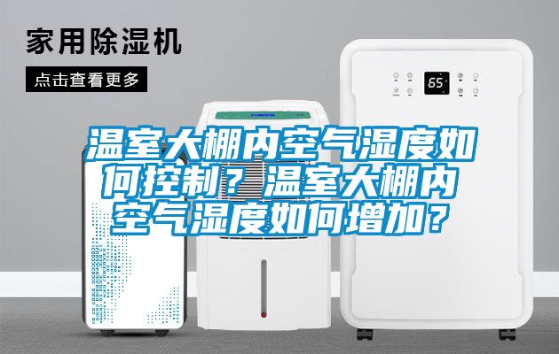 溫室大棚內(nèi)空氣濕度如何控制？溫室大棚內(nèi)空氣濕度如何增加？