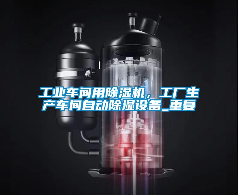 工業車間用除濕機，工廠生產車間自動除濕設備_重復