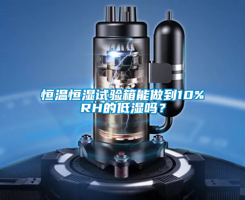 恒溫恒濕試驗(yàn)箱能做到10%RH的低濕嗎？
