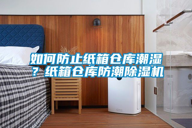 如何防止紙箱倉庫潮濕？紙箱倉庫防潮除濕機