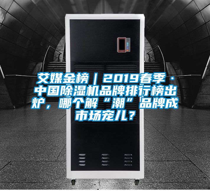 艾媒金榜｜2019春季·中國除濕機品牌排行榜出爐，哪個解“潮”品牌成市場寵兒？