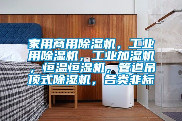 家用商用除濕機，工業(yè)用除濕機，工業(yè)加濕機，恒溫恒濕機，管道吊頂式除濕機，各類非標