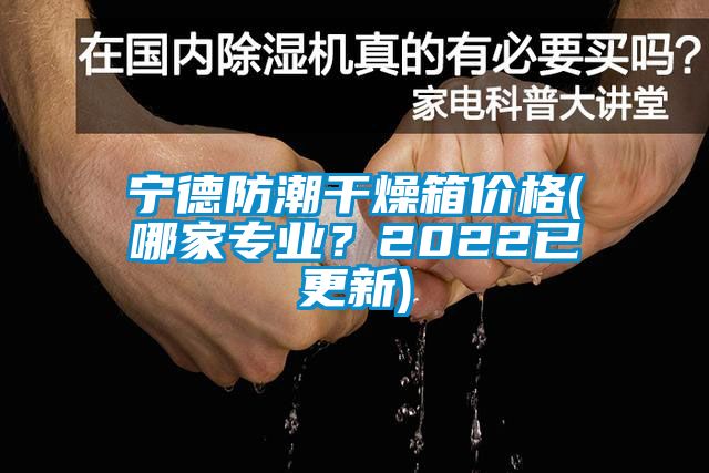寧德防潮干燥箱價格(哪家專業?2022已更新)